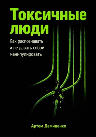 Артем Демиденко. Токсичные люди: Как распознавать и не давать собой манипулировать