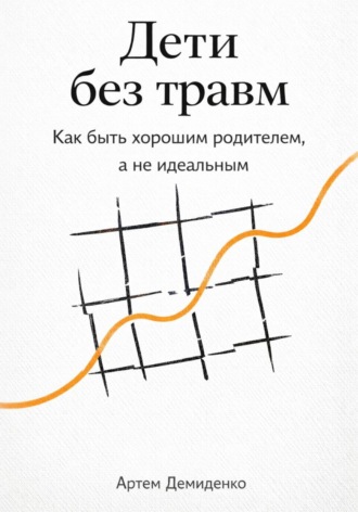 . Дети без травм: Как быть хорошим родителем, а не идеальным