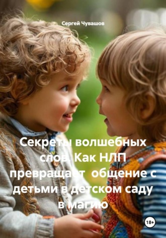 Сергей Чувашов. Секреты волшебных слов. Как НЛП превращает общение с детьми в детском саду в магию