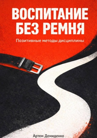 Артем Демиденко. Воспитание без ремня: Позитивные методы дисциплины