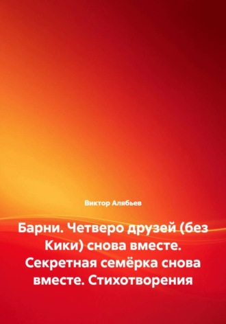Виктор Алябьев. Барни. Четверо друзей (без Кики) снова вместе. Секретная семёрка снова вместе. Стихотворения
