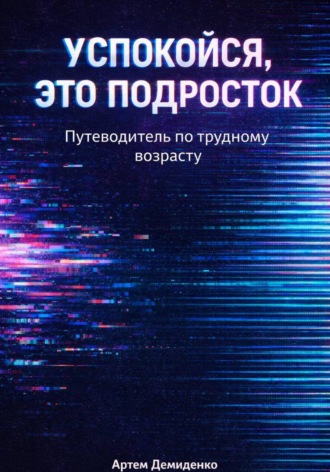 . Успокойся, это подросток: Путеводитель по трудному возрасту