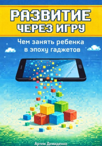 . Развитие через игру: Чем занять ребенка в эпоху гаджетов