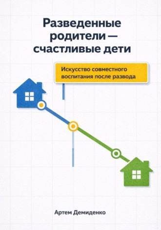 Артем Демиденко. Разведенные родители - счастливые дети: Искусство совместного воспитания после развода