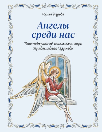 . Ангелы среди нас. Что говорит об ангельском мире Православная Церковь
