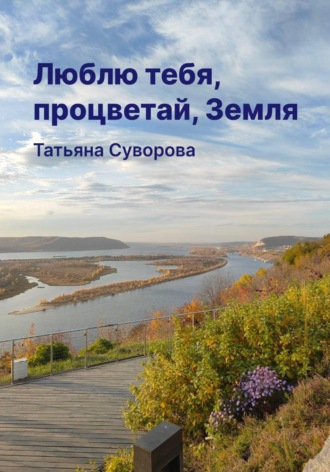 Татьяна Суворова. Люблю тебя, процветай, Земля