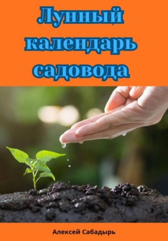 Алексей Сабадырь. Лунный календарь садовода