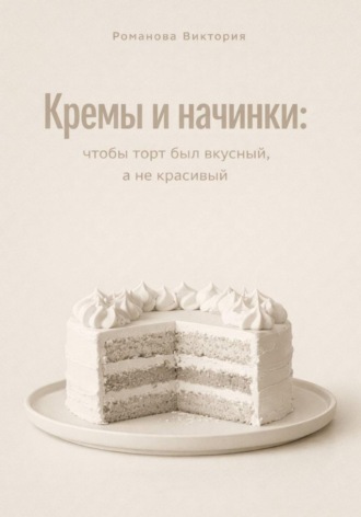 Романова Виктория. Кремы и начинки: чтобы торт был вкусный, а не красивый