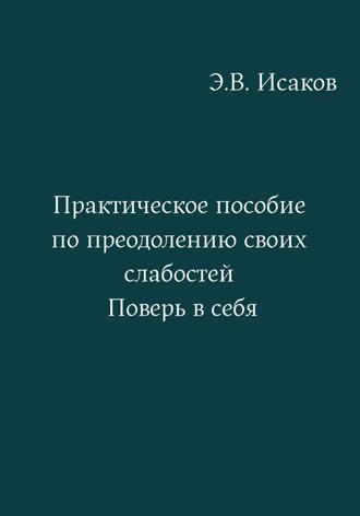 Эдуард Исаков. Практическое пособие по преодолению своих слабостей. Поверь в себя