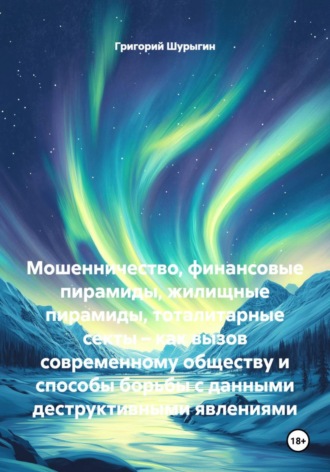 Григорий Викторович Шурыгин. Мошенничество, финансовые пирамиды, жилищные пирамиды, тоталитарные секты – как вызов современному обществу и способы борьбы с данными деструктивными явлениями
