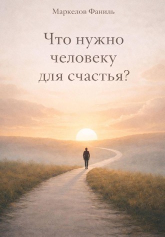 Фаниль Маркелов. Что нужно человеку для счастья?