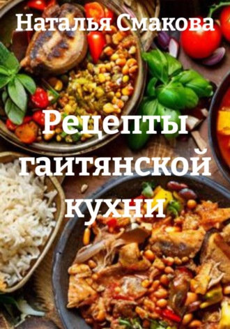 Наталья Смакова. Рецепты гаитянской кухни