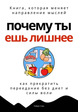 Роберт Стен. Почему ты ешь лишнее. Прекратить переедание без диет, силы воли и самоконтроля