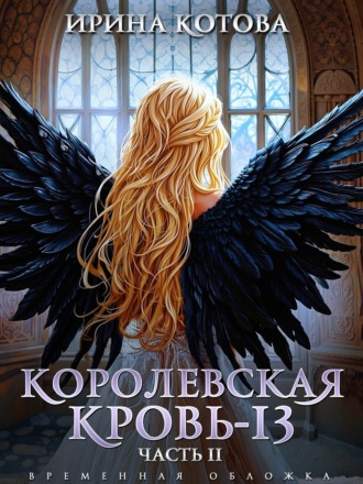 Ирина Котова. Королевская кровь – 13. Часть 2