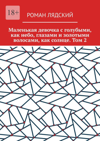 Роман Лядский. Маленькая девочка с голубыми, как небо, глазами и золотыми волосами, как солнце. Том 2