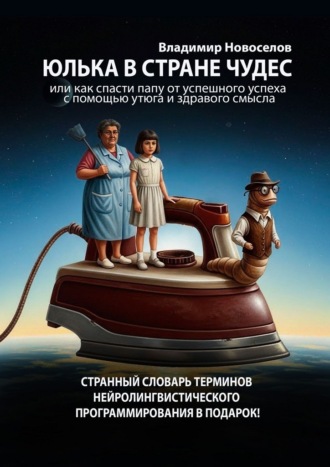 Владимир Новоселов. Юлька в стране Чудес. Или как спасти папу от успешного успеха с помощью утюга и здравого смысла
