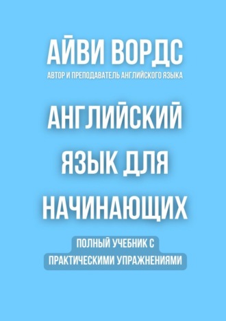 Айви Вордс. Английский язык для начинающих. Полный учебник с практическими упражнениями