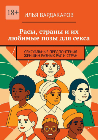 Илья Вардакаров. Расы, страны и их любимые позы для секса. Сексуальные предпочтения женщин разных рас и стран
