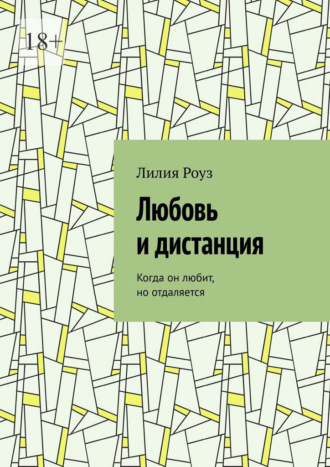Лилия Роуз. Любовь и дистанция. Когда он любит, но отдаляется