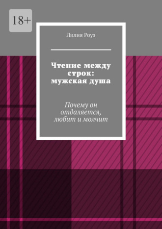 Лилия Роуз. Чтение между строк: мужская душа. Почему он отдаляется, любит и молчит