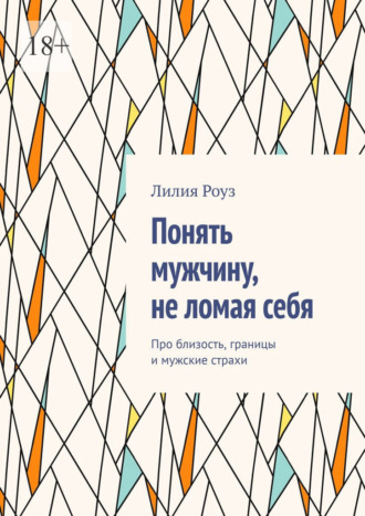 Лилия Роуз. Понять мужчину, не ломая себя. Про близость, границы и мужские страхи