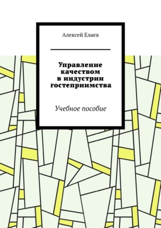 Алексей Елаев. Управление качеством в индустрии гостеприимства. Учебное пособие