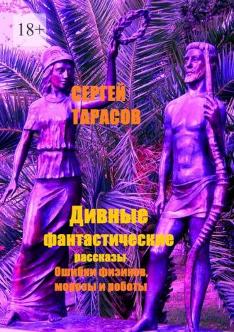 Сергей Евгеньевич Тарасов. Дивные фантастические рассказы. Ошибки физиков, морозы и роботы