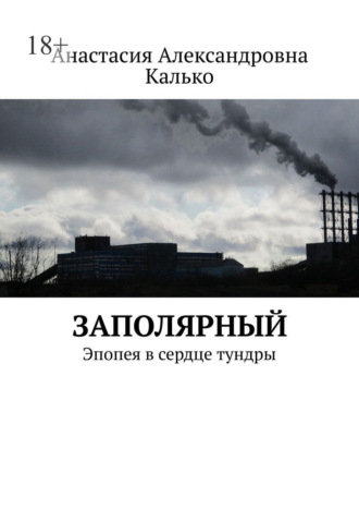 Анастасия Александровна Калько. Заполярный. Эпопея в сердце тундры