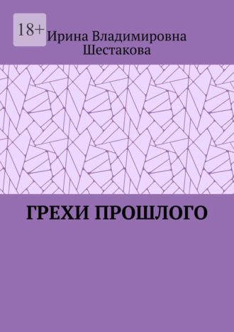 Ирина Владимировна Шестакова. Грехи прошлого
