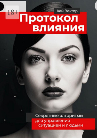 Кай Вектор. Протокол влияния. Секретные алгоритмы для управления ситуацией и людьми