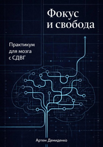 . Фокус и свобода: Практикум для мозга с СДВГ