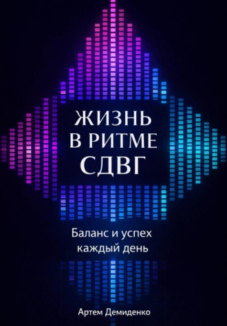 Артем Демиденко. Жизнь в ритме СДВГ: Баланс и успех каждый день