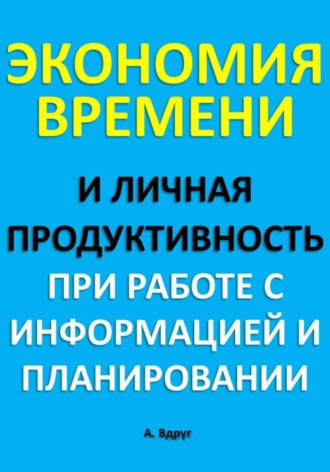 Александр Вдруг. Экономия времени и личная продуктивность при работе с информацией и планировании