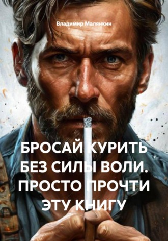 Владимир Юрьевич Малянкин. БРОСАЙ КУРИТЬ БЕЗ СИЛЫ ВОЛИ. ПРОСТО ПРОЧТИ ЭТУ КНИГУ