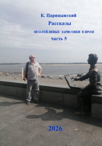 К. Царицынский. К. Царицынский Рассказы. Незатейливые зарисовки в прозе. Часть 5