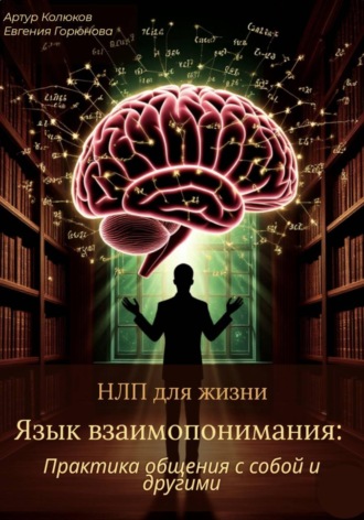 Евгения Горюнова. НЛП для жизни «Язык взаимопонимания: Практика общения с собой и другими»