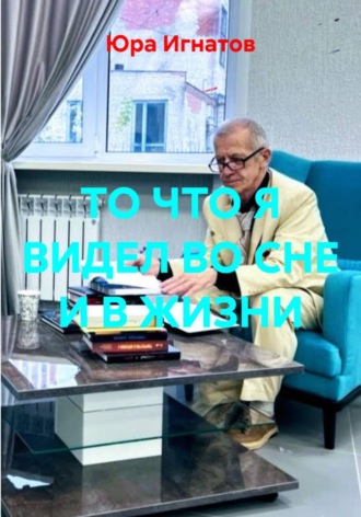 Юра Игнатов. ТО ЧТО Я ВИДЕЛ ВО СНЕ И В ЖИЗНИ