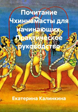 Екатерина Калинкина. Почитание Чхиннамасты для начинающих. Практическое руководство