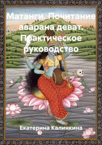 Екатерина Калинкина. Матанги. Почитание аварана деват. Практическое руководство