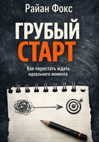 Райан Фокс. Грубый старт. Как перестать ждать идеального момента