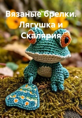 Людмила Землянуха. Вязаные брелки. Лягушка и Скалярия