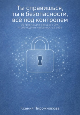 Ксения Пирожникова. Ты справишься, ты в безопасности, все под контролем. 30 практик для женщин с синдромом раздраженного кишечника, чтобы поднять уверенность в себе