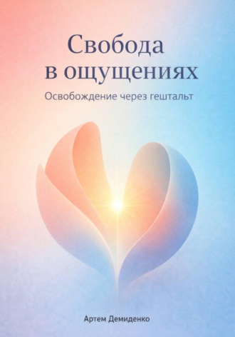 . Свобода в ощущениях: Освобождение через гештальт