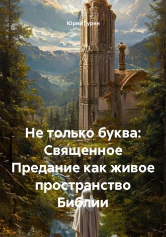 Юрий Гурин. Не только буква: Священное Предание как живое пространство Библии