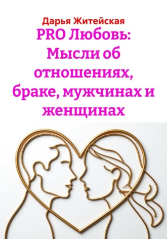 Дарья Житейская. PRO Любовь: Мысли об отношениях, браке, мужчинах и женщинах