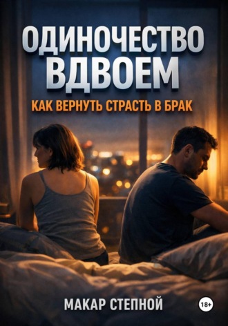 Макар Степной. Одиночество Вдвоем. Как Вернуть Страсть в Брак