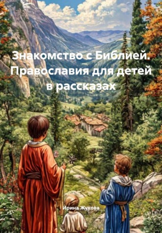 Ирина Михайловна Жукова. Знакомство с Библией. Православия для детей в рассказах