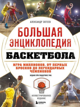 Александр Зотеев. Большая энциклопедия баскетбола. Игра миллионов. От первых бросков до легендарных чемпионов