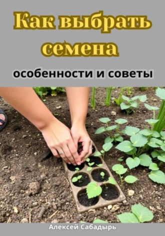 Алексей Сабадырь. Как выбрать семена особенности и советы