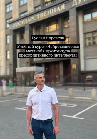 Руслан Нерсесян. Учебный курс: «Нейроквантовая метанойя: архитектура прескриптивного интеллекта»